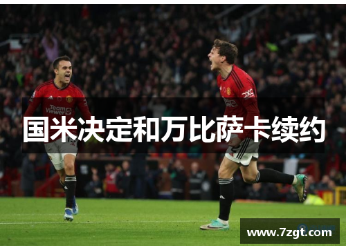 国米决定和万比萨卡续约 国米决定和万比萨卡续约