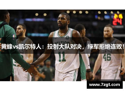 黄蜂vs凯尔特人:投射大队对决,绿军拒绝连败! 黄蜂vs凯尔特人:投射大队对决,绿军拒绝连败!