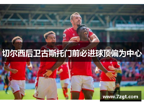 切尔西后卫古斯托门前必进球顶偏为中心 切尔西后卫古斯托门前必进球顶偏为中心