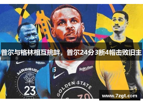 普尔与格林相互挑衅,普尔24分3断4帽击败旧主 普尔与格林相互挑衅,普尔24分3断4帽击败旧主
