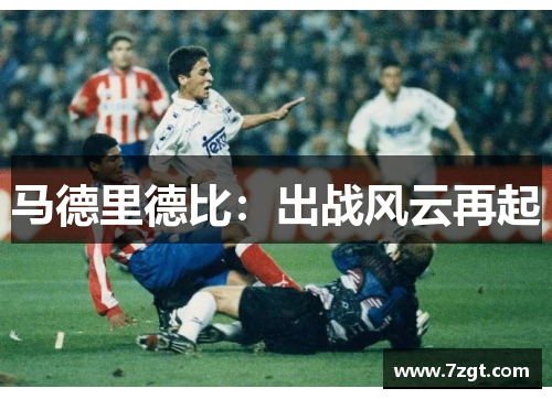 马德里德比:出战风云再起 马德里德比:出战风云再起