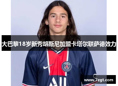 大巴黎18岁新秀胡斯尼加盟卡塔尔联萨德效力 大巴黎18岁新秀胡斯尼加盟卡塔尔联萨德效力