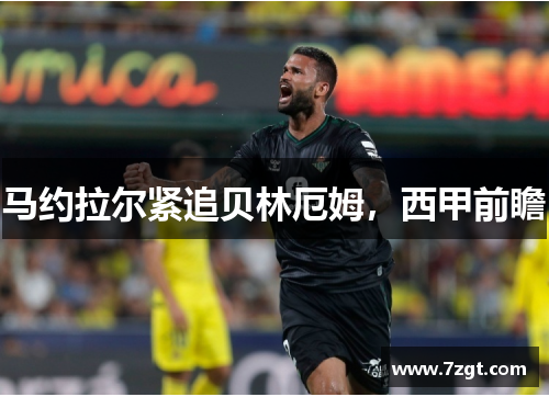 马约拉尔紧追贝林厄姆,西甲前瞻 马约拉尔紧追贝林厄姆,西甲前瞻
