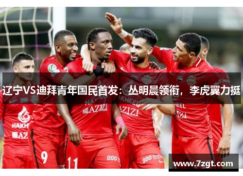 辽宁VS迪拜青年国民首发：丛明晨领衔，李虎翼力挺
