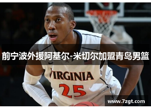 前宁波外援阿基尔-米切尔加盟青岛男篮 前宁波外援阿基尔-米切尔加盟青岛男篮
