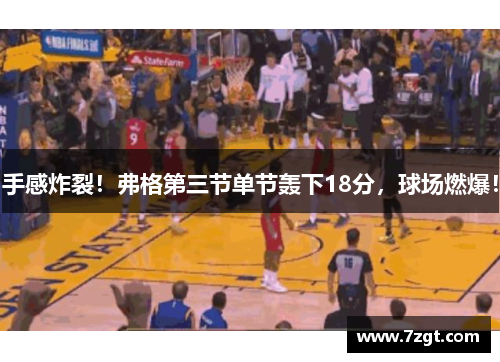 手感炸裂!弗格第三节单节轰下18分,球场燃爆! 手感炸裂!弗格第三节单节轰下18分,球场燃爆!