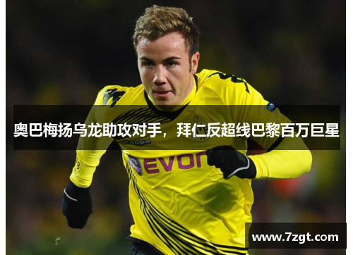 奥巴梅扬乌龙助攻对手，拜仁反超线巴黎百万巨星