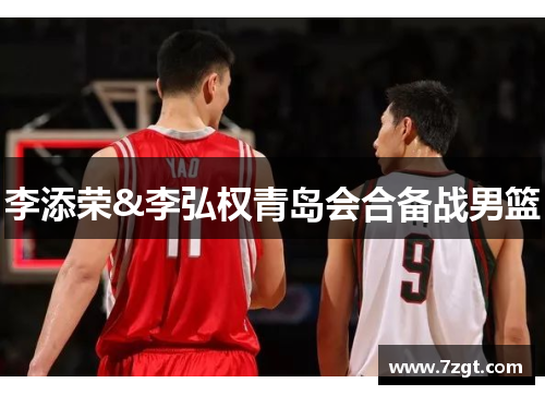 李添荣&李弘权青岛会合备战男篮